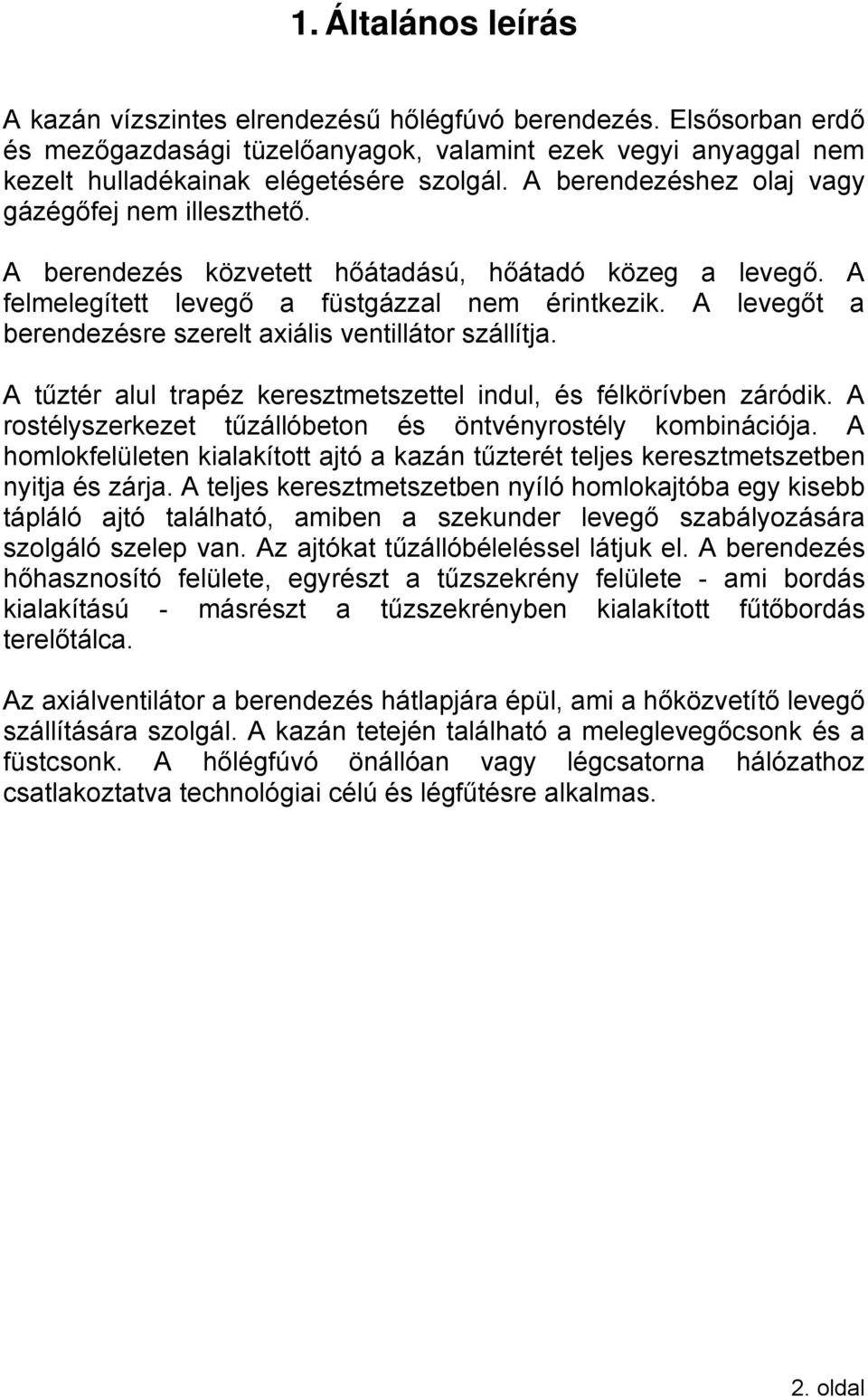 A levegőt a berendezésre szerelt axiális ventillátor szállítja. A tűztér alul trapéz keresztmetszettel indul, és félkörívben záródik. A rostélyszerkezet tűzállóbeton és öntvényrostély kombinációja.