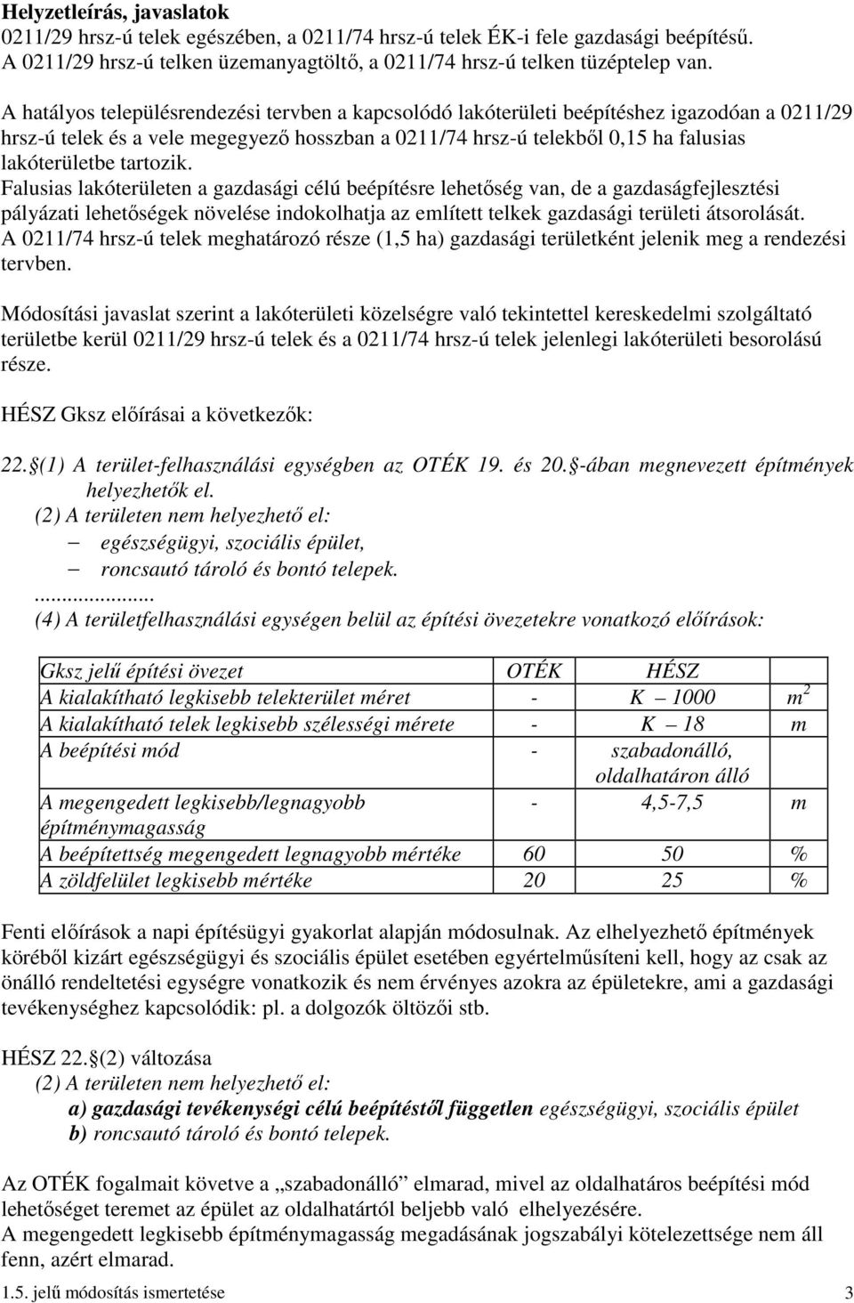 tartozik. Falusias lakóterületen a gazdasági célú beépítésre lehetőség van, de a gazdaságfejlesztési pályázati lehetőségek növelése indokolhatja az említett telkek gazdasági területi átsorolását.