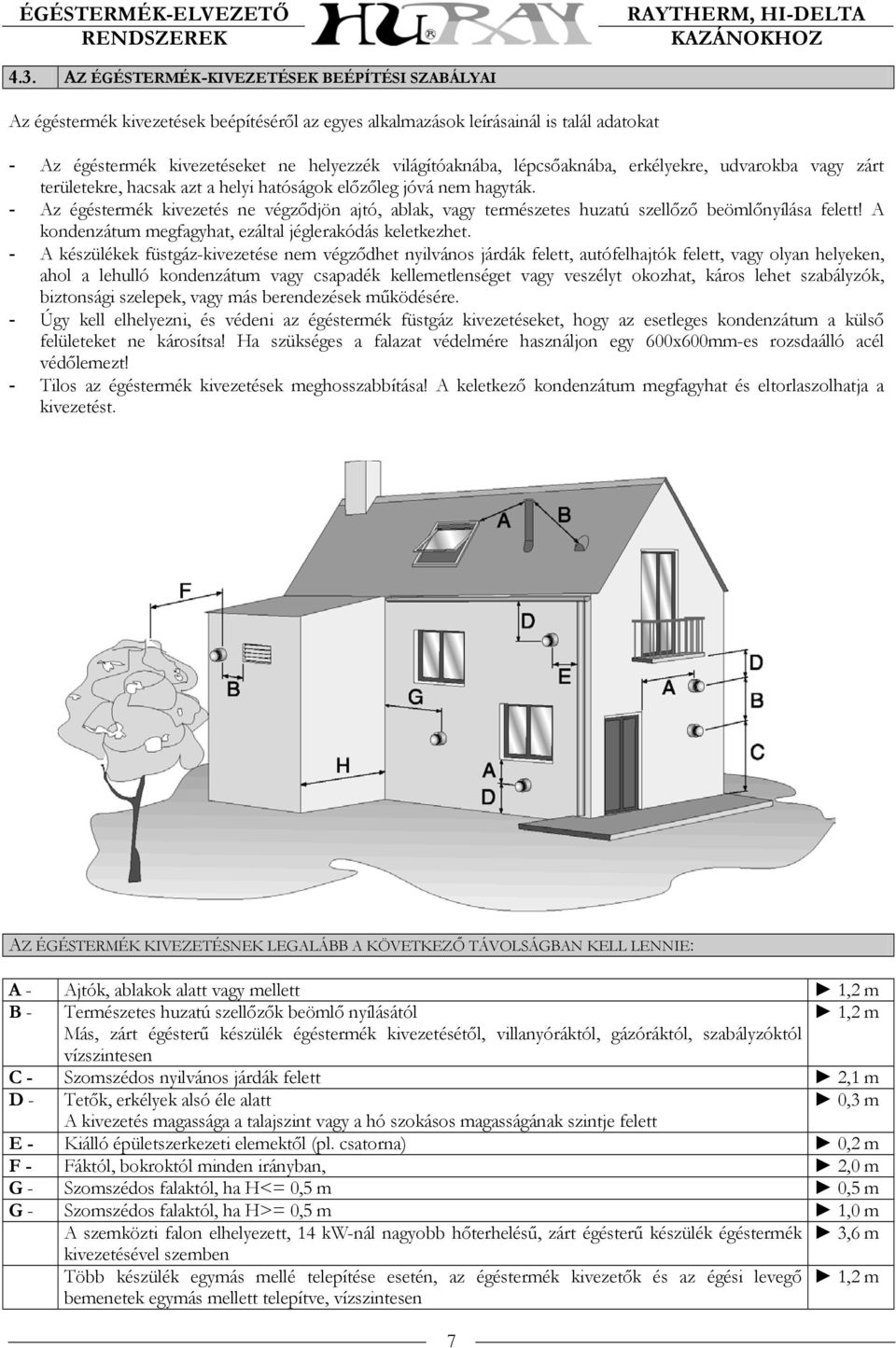 - Az égéstermék kivezetés ne végződjön ajtó, ablak, vagy természetes huzatú szellőző beömlőnyílása felett A kondenzátum megfagyhat, ezáltal jéglerakódás keletkezhet.