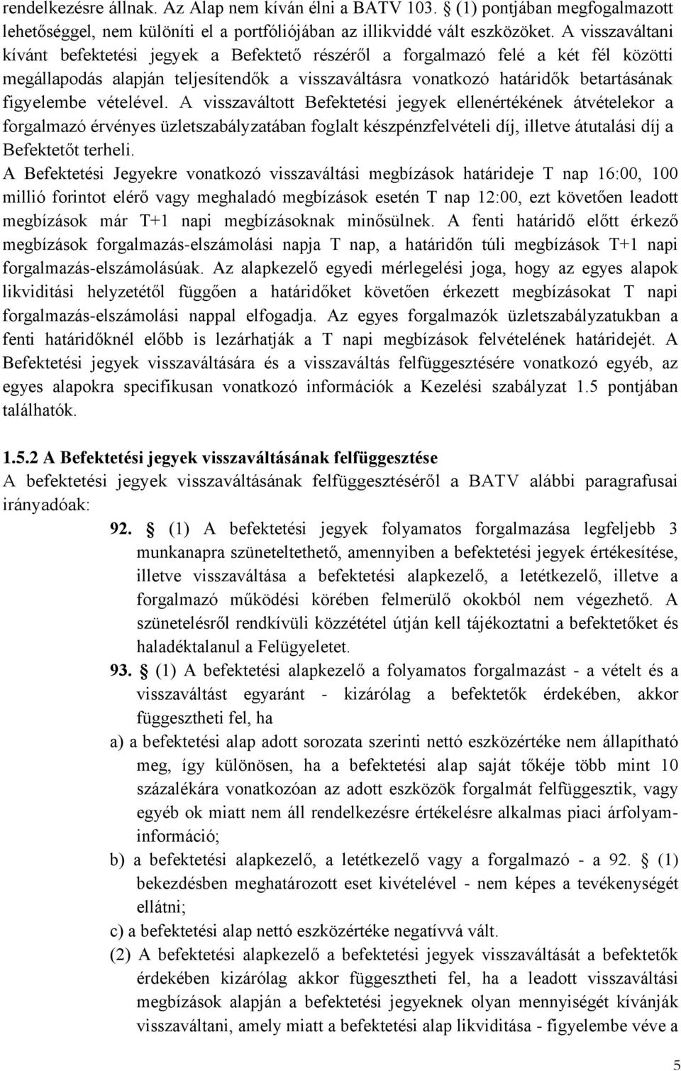 vételével. A visszaváltott Befektetési jegyek ellenértékének átvételekor a forgalmazó érvényes üzletszabályzatában foglalt készpénzfelvételi díj, illetve átutalási díj a Befektetőt terheli.