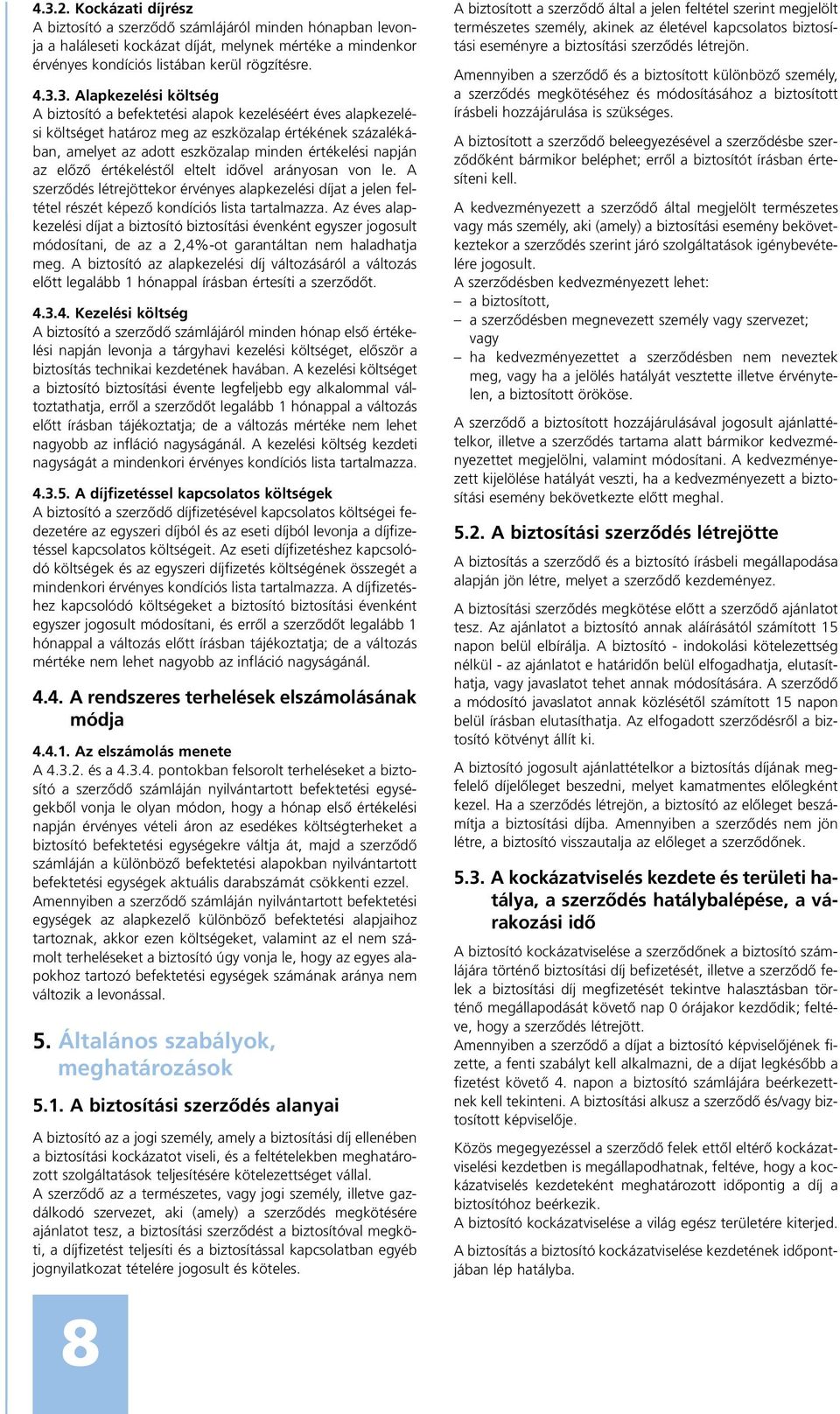 elôzô értékeléstôl eltelt idôvel arányosan von le. A szerzôdés létrejöttekor érvényes alapkezelési díjat a jelen feltétel részét képezô kondíciós lista tartalmazza.