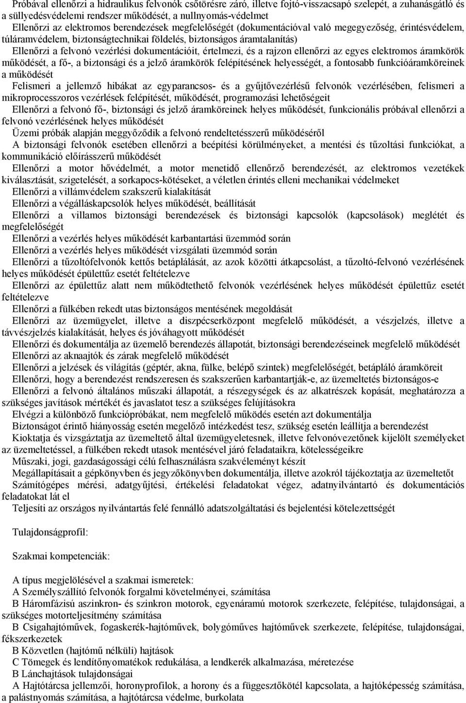 értelmezi, és a rajzon ellenőrzi az egyes elektromos áramkörök működését, a fő-, a biztonsági és a jelző áramkörök felépítésének helyességét, a fontosabb funkcióáramköreinek a működését Felismeri a