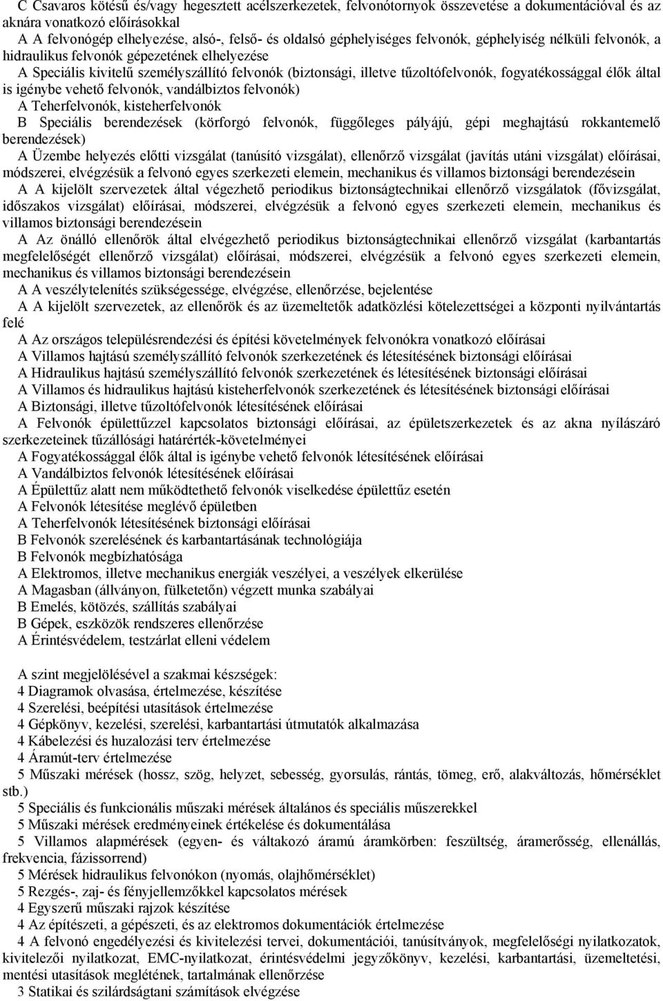 fogyatékossággal élők által is igénybe vehető felvonók, vandálbiztos felvonók) A Teherfelvonók, kisteherfelvonók B Speciális berendezések (körforgó felvonók, függőleges pályájú, gépi meghajtású