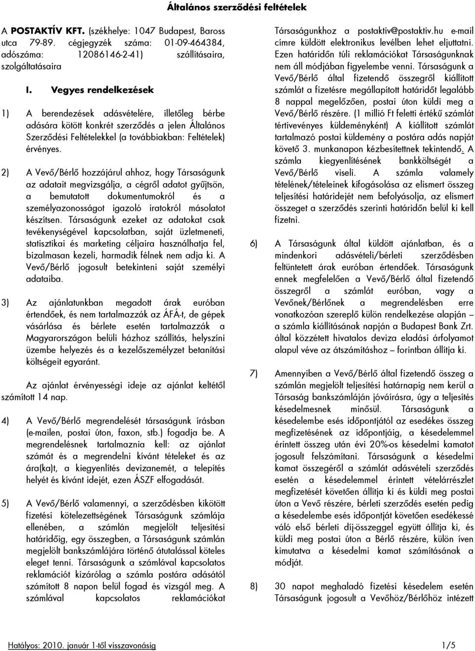 2) A Vevı/Bérlı hozzájárul ahhoz, hogy Társaságunk az adatait megvizsgálja, a cégrıl adatot győjtsön, a bemutatott dokumentumokról és a személyazonosságot igazoló iratokról másolatot készítsen.