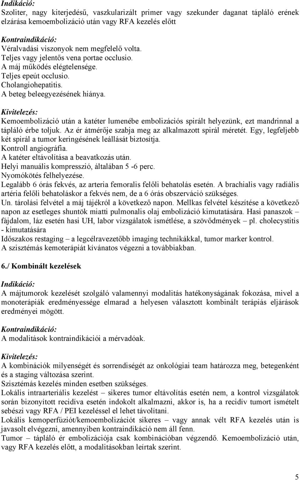 Kemoembolizáció után a katéter lumenébe embolizációs spirált helyezünk, ezt mandrinnal a tápláló érbe toljuk. Az ér átmérője szabja meg az alkalmazott spirál méretét.