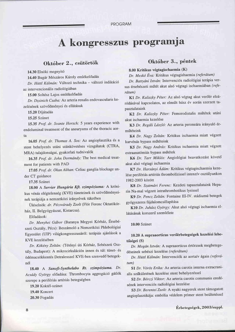 Dzsinich Csaba: Az arteriarenalis endovascularis kezel6sdnek szövddm6nyei 6s ellätäsuk 15.20 Dijätadäs 15.25 Szünet L5.35 Prof. dr.