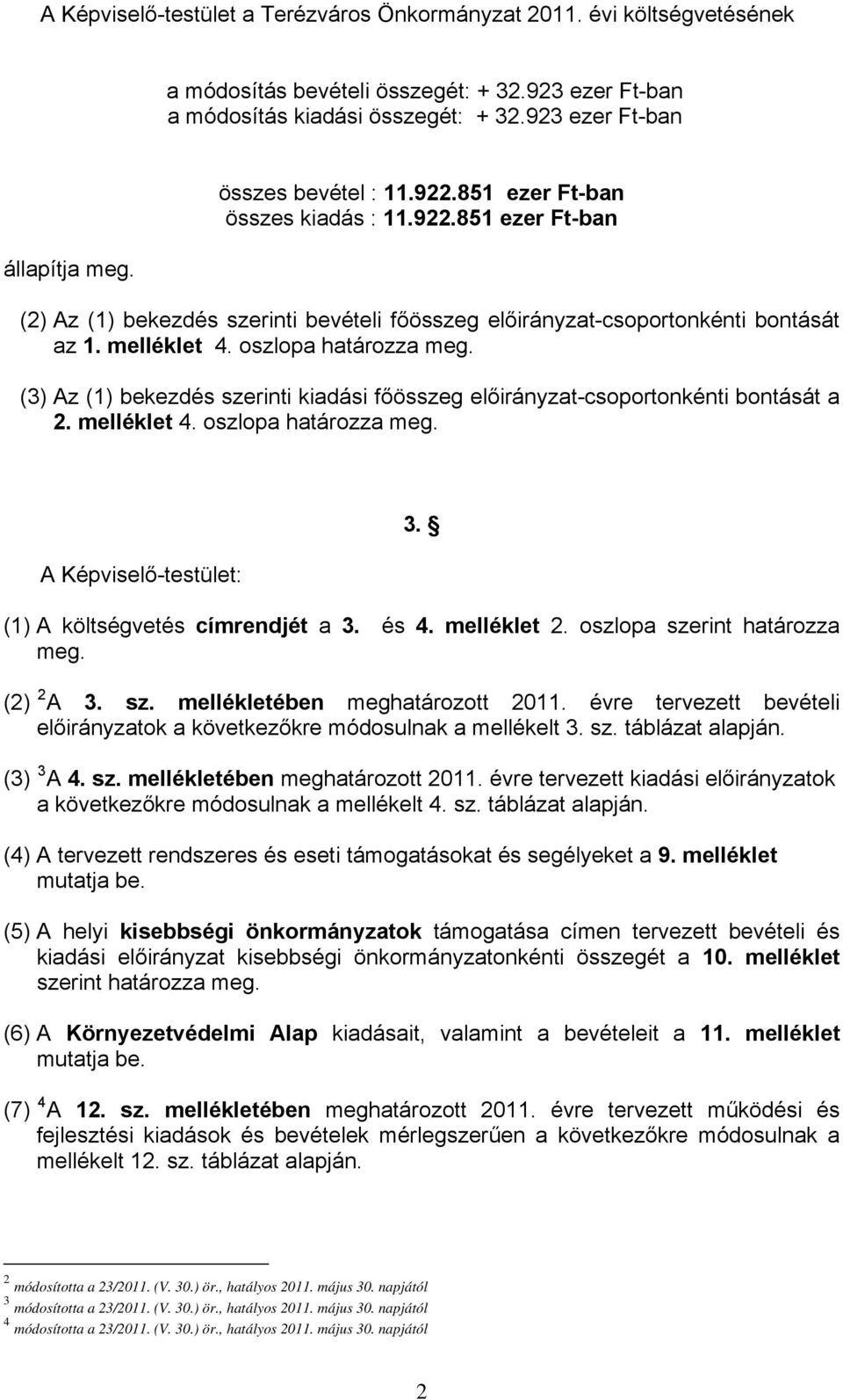 (3) Az (1) bekezdés szerinti kiadási főösszeg előirányzat-csoportonkénti bontását a 2. melléklet 4. oszlopa határozza meg. A Képviselő-testület: 3. (1) A költségvetés címrendjét a 3. és 4.