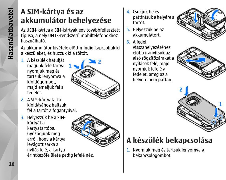 A készülék hátulját magunk felé tartva nyomjuk meg és tartsuk lenyomva a kioldógombot, majd emeljük fel a fedelet. 2. A SIM-kártyatartó kioldásához hajtsuk fel a tartót a fogantyúval. 3.