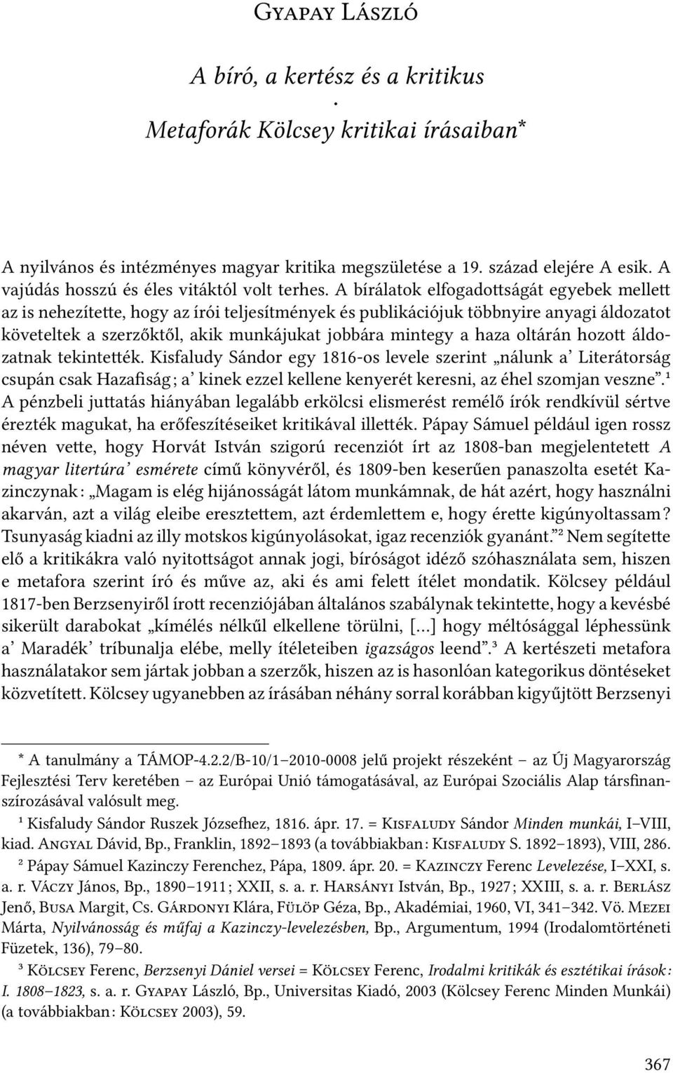 A bírálatok elfogado ságát egyebek melle az is nehezíte e, hogy az írói teljesítmények és publikációjuk többnyire anyagi áldozatot követeltek a szerzőktől, akik munkájukat jobbára mintegy a haza