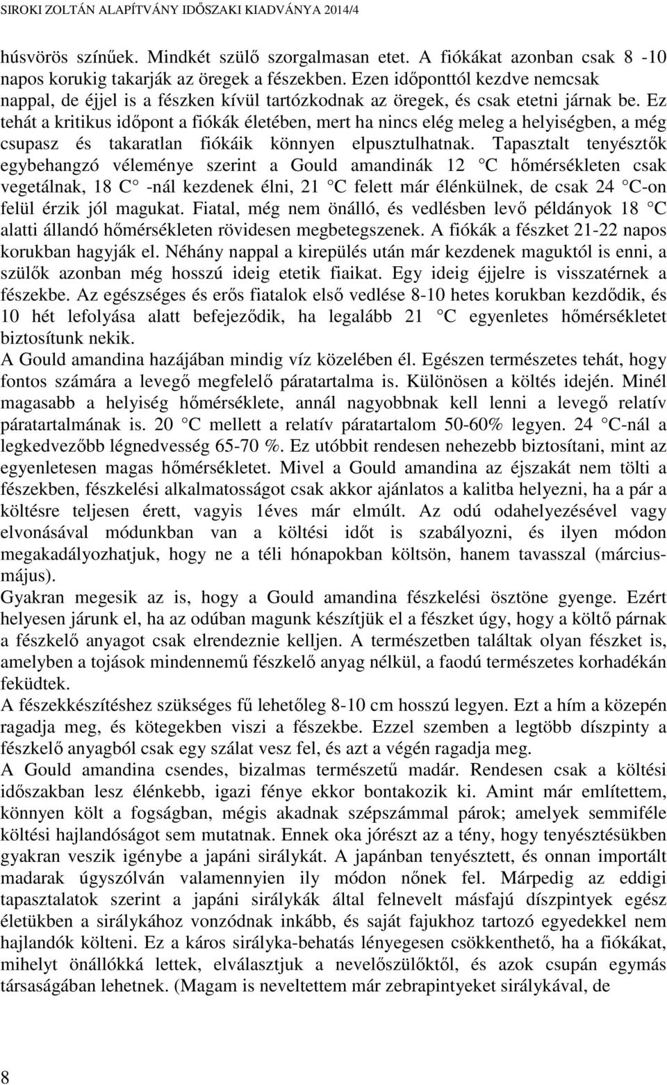 Ez tehát a kritikus időpont a fiókák életében, mert ha nincs elég meleg a helyiségben, a még csupasz és takaratlan fiókáik könnyen elpusztulhatnak.