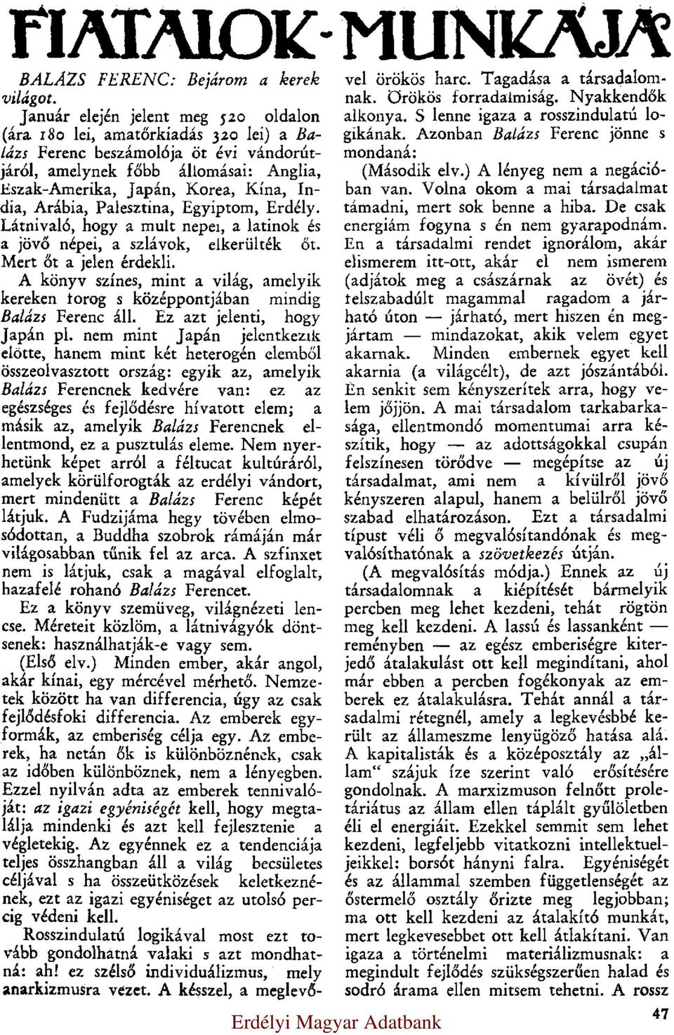 Arábia, Palesztina, Egyiptom, Erdély. Látnivaló, hogy a mult népei, a latinok és a jövő népei, a szlávok, elkerülték őt. Mert őt a jelen érdekli.