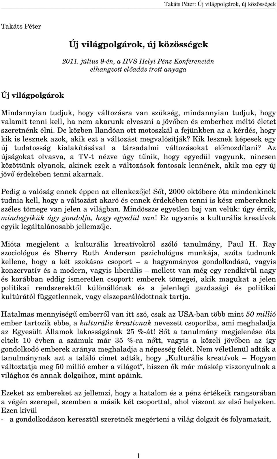 akarunk elveszni a jövőben és emberhez méltó életet szeretnénk élni. De közben llandóan ott motoszkál a fejünkben az a kérdés, hogy kik is lesznek azok, akik ezt a változást megvalósítják?