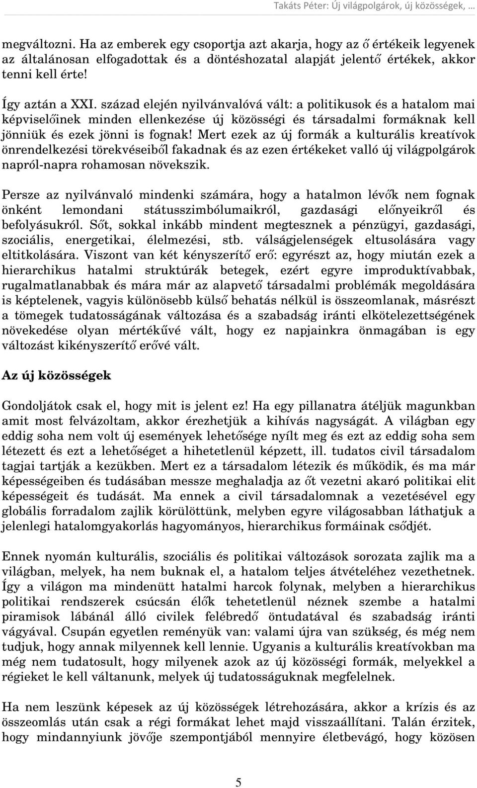 Mert ezek az új formák a kulturális kreatívok önrendelkezési törekvéseiből fakadnak és az ezen értékeket valló új világpolgárok napról-napra rohamosan növekszik.