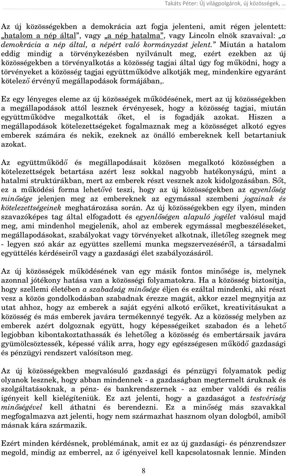 Miután a hatalom eddig mindig a törvénykezésben nyilvánult meg, ezért ezekben az új közösségekben a törvényalkotás a közösség tagjai által úgy fog működni, hogy a törvényeket a közösség tagjai