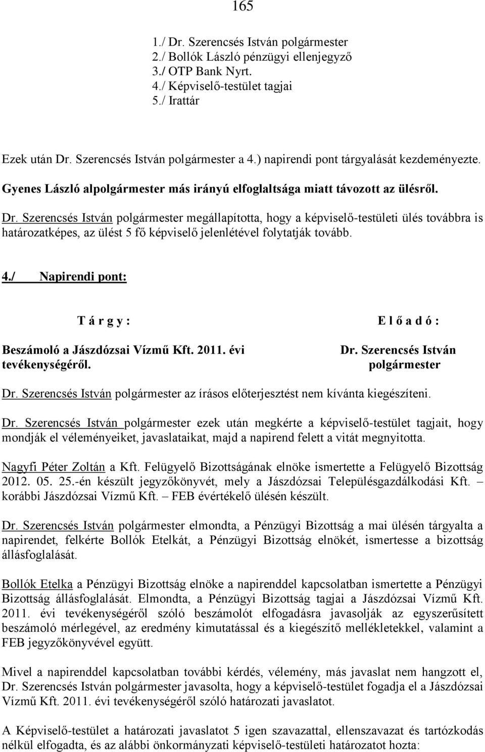 Szerencsés István polgármester megállapította, hogy a képviselő-testületi ülés továbbra is határozatképes, az ülést 5 fő képviselő jelenlétével folytatják tovább. 4.