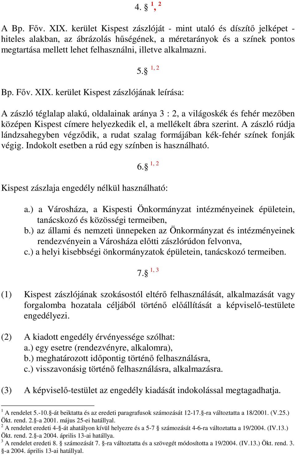 1, 2 Bp. Fıv. XIX. kerület Kispest zászlójának leírása: A zászló téglalap alakú, oldalainak aránya 3 : 2, a világoskék és fehér mezıben középen Kispest címere helyezkedik el, a mellékelt ábra szerint.