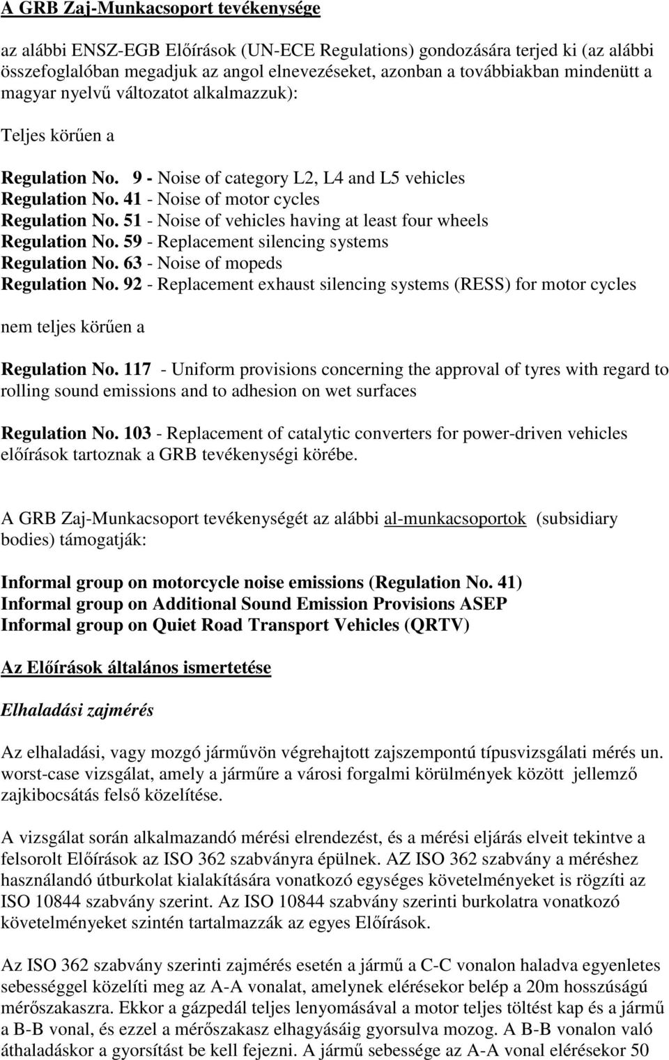 51 - Noise of vehicles having at least four wheels Regulation No. 59 - Replacement silencing systems Regulation No. 63 - Noise of mopeds Regulation No.