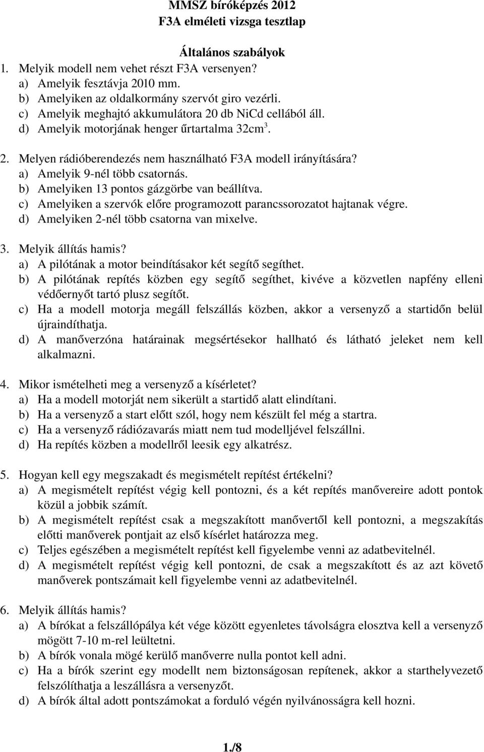 a) Amelyik 9 nél több csatornás. b) Amelyiken 13 pontos gázgörbe van beállítva. c) Amelyiken a szervók előre programozott parancssorozatot hajtanak végre. d) Amelyiken 2 nél több csatorna van mixelve.