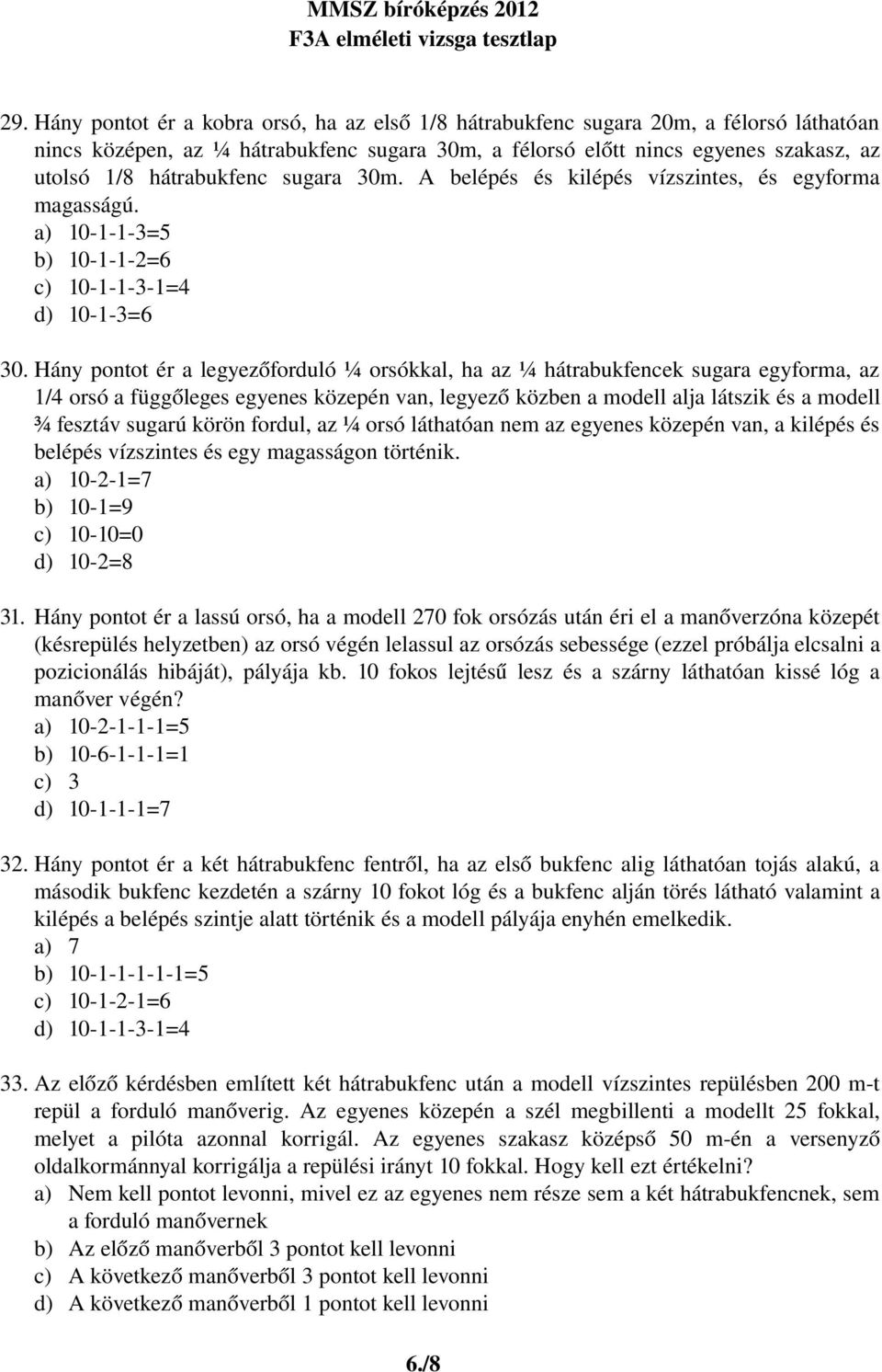 Hány pontot ér a legyezőforduló ¼ orsókkal, ha az ¼ hátrabukfencek sugara egyforma, az 1/4 orsó a függőleges egyenes közepén van, legyező közben a modell alja látszik és a modell ¾ fesztáv sugarú