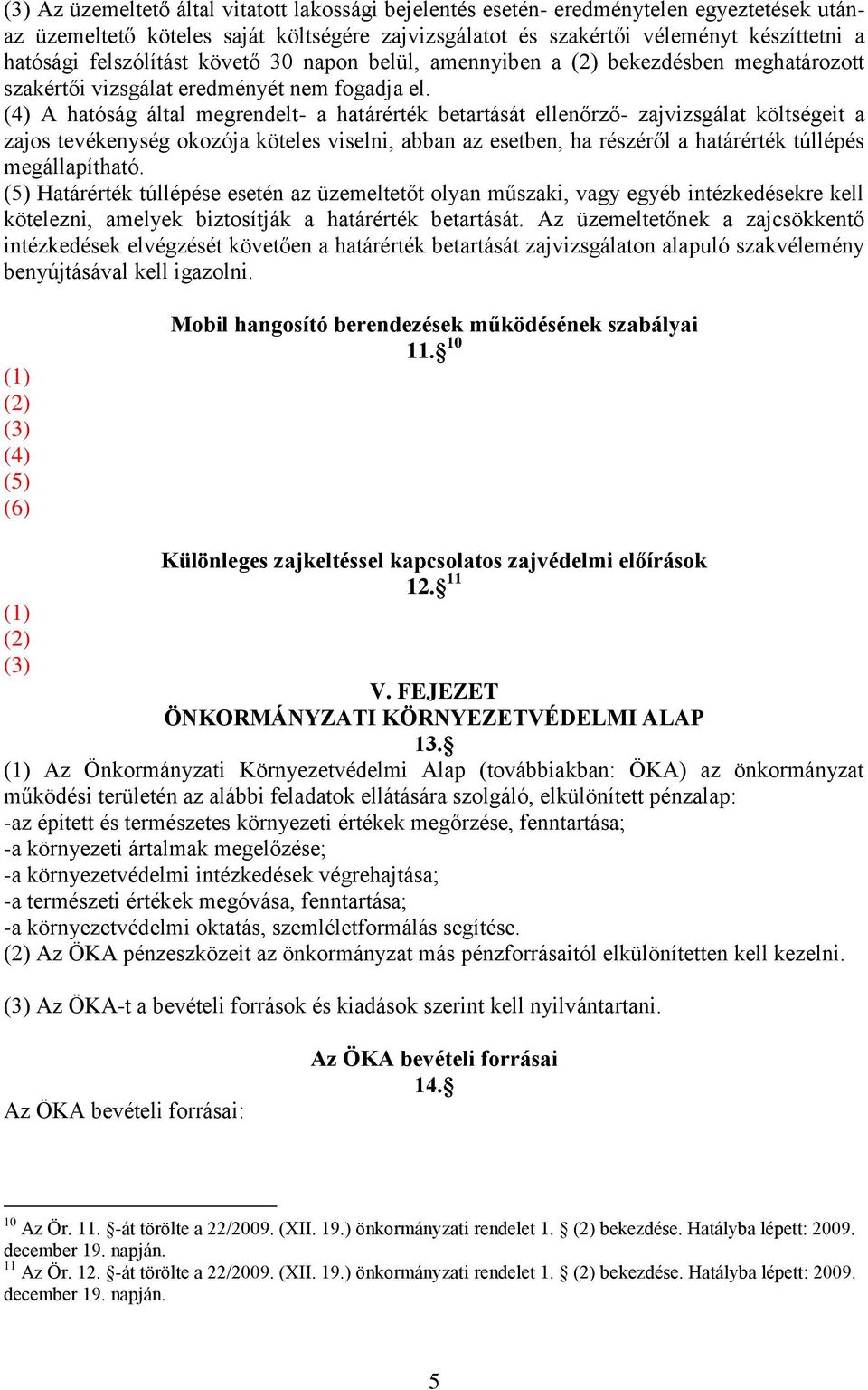 (4) A hatóság által megrendelt- a határérték betartását ellenőrző- zajvizsgálat költségeit a zajos tevékenység okozója köteles viselni, abban az esetben, ha részéről a határérték túllépés