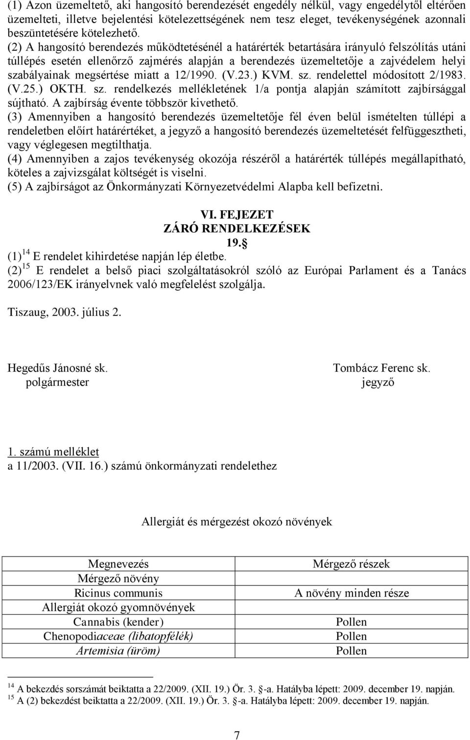 (2) A hangosító berendezés működtetésénél a határérték betartására irányuló felszólítás utáni túllépés esetén ellenőrző zajmérés alapján a berendezés üzemeltetője a zajvédelem helyi szabályainak