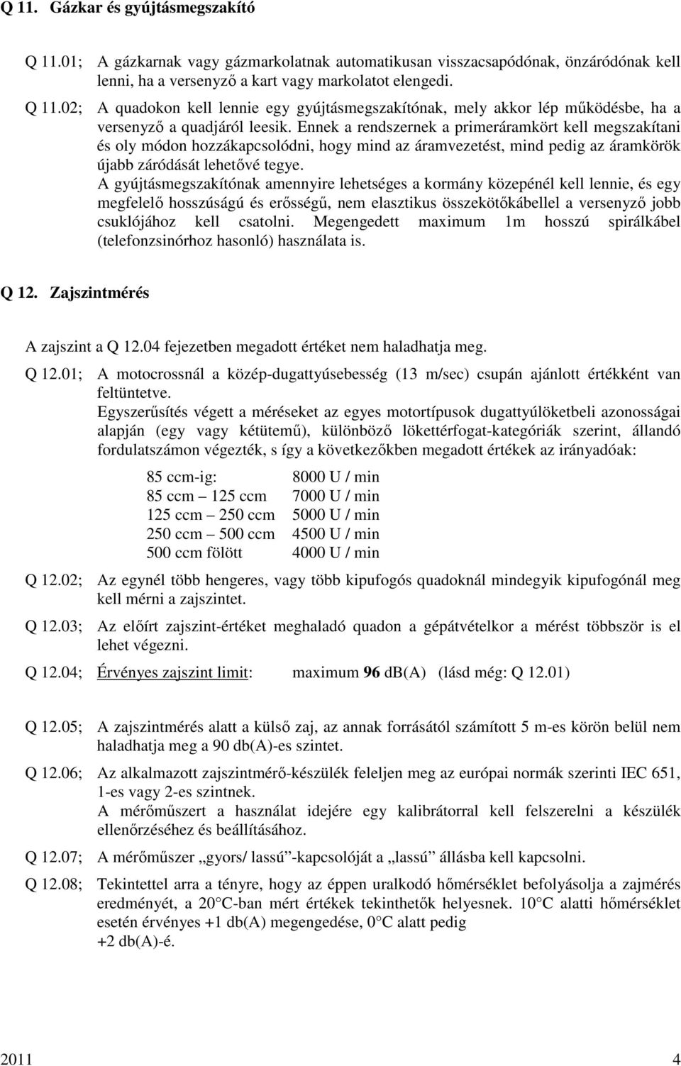 A gyújtásmegszakítónak amennyire lehetséges a kormány közepénél kell lennie, és egy megfelelı hosszúságú és erısségő, nem elasztikus összekötıkábellel a versenyzı jobb csuklójához kell csatolni.