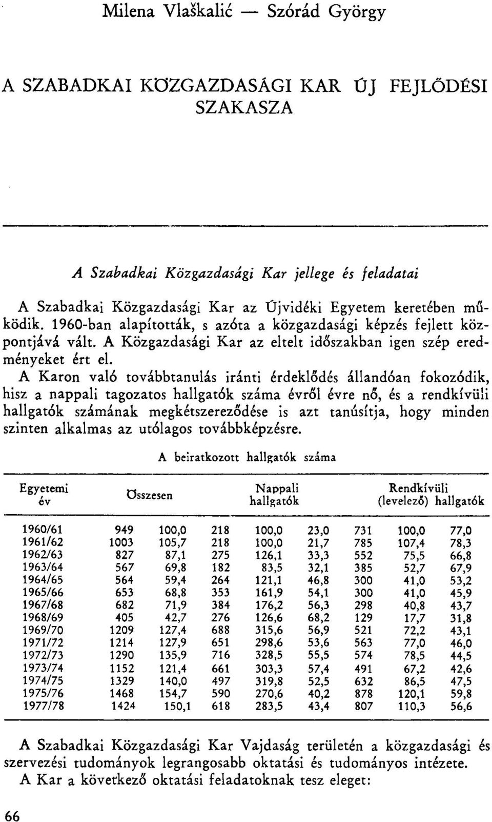 A Karon való továbbtanulás iránti érdeklődés állandóan fokozódik, hisz a nappali tagozatos hallgatók száma évről évre nő, és a rendkívüli hallgatók számának megkétszereződése is azt tanúsítja, hogy