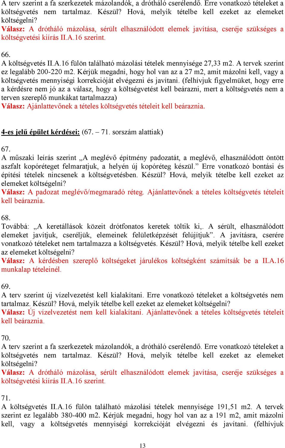 A tervek szerint ez legalább 200-220 m2. Kérjük megadni, hogy hol van az a 27 m2, amit mázolni kell, vagy a költségvetés mennyiségi korrekcióját elvégezni és javítani.