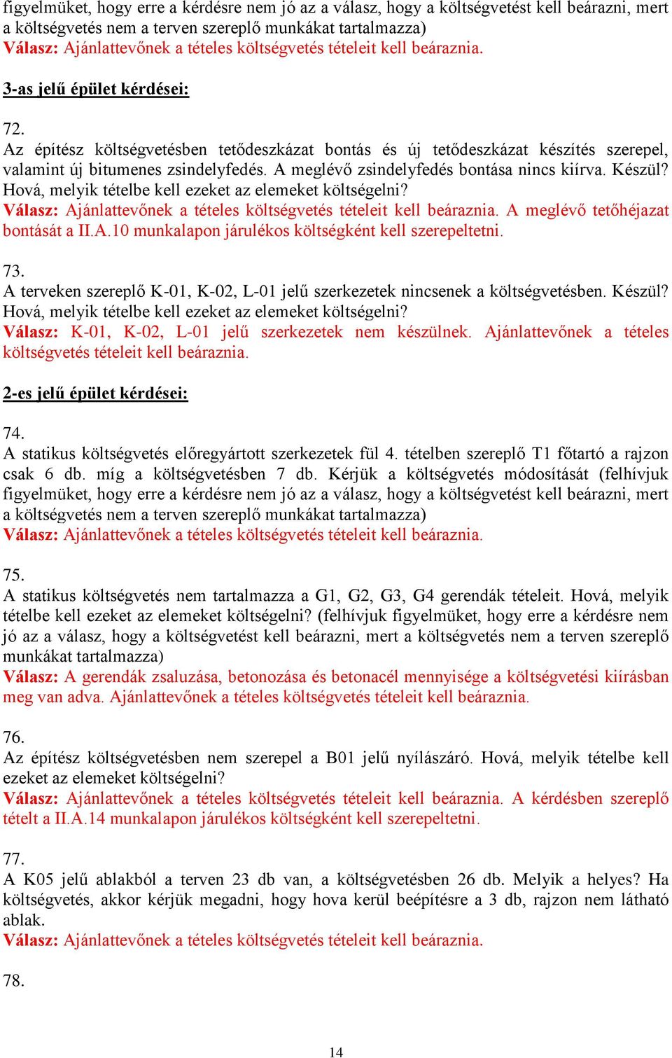 A meglévő zsindelyfedés bontása nincs kiírva. Készül? Hová, melyik tételbe kell ezeket az elemeket költségelni? Válasz: Ajánlattevőnek a tételes költségvetés tételeit kell beáraznia.