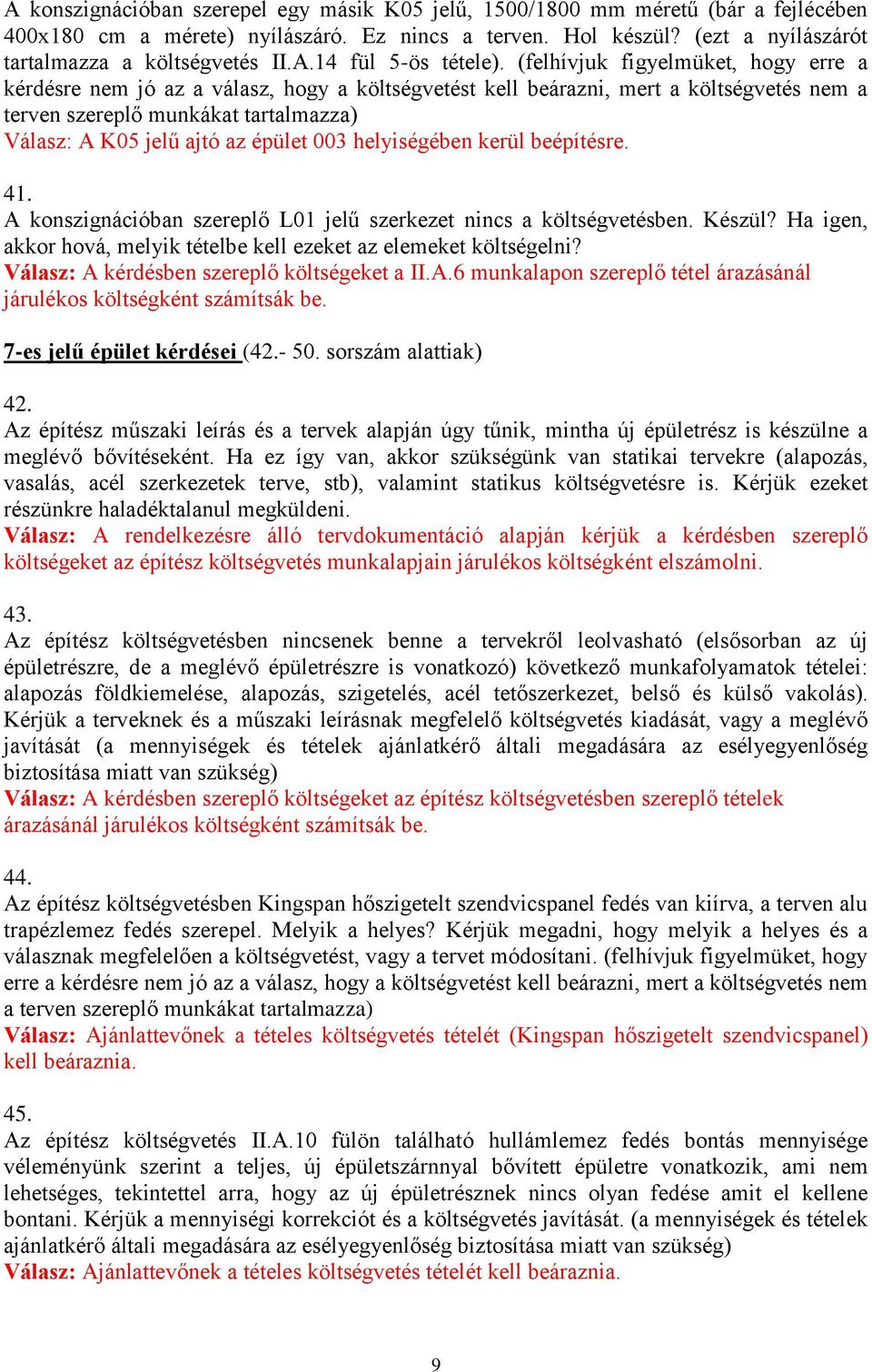 003 helyiségében kerül beépítésre. 41. A konszignációban szereplő L01 jelű szerkezet nincs a költségvetésben. Készül? Ha igen, akkor hová, melyik tételbe kell ezeket az elemeket költségelni?