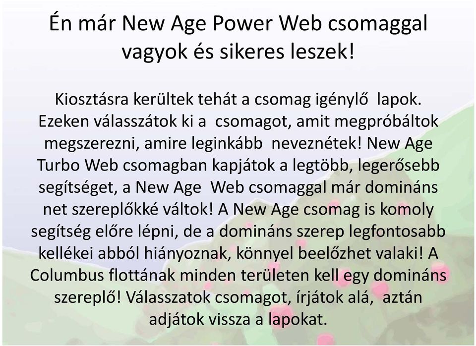 New Age Turbo Web csomagban kapjátok a legtöbb, legerősebb segítséget, a New Age Web csomaggal már domináns net szereplőkké váltok!
