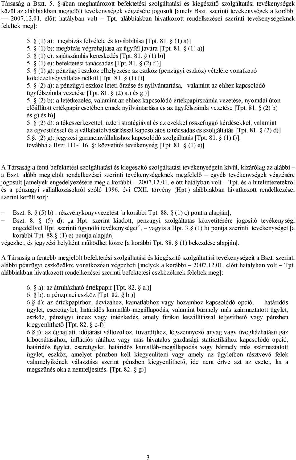 81. (1) a)] 5. (1) b): megbízás végrehajtása az ügyfél javára [Tpt. 81. (1) a)] 5. (1) c): sajátszámlás kereskedés [Tpt. 81. (1) b)] 5. (1) e): befektetési tanácsadás [Tpt. 81. (2) f.)] 5. (1) g): pénzügyi eszköz elhelyezése az eszköz (pénzügyi eszköz) vételére vonatkozó kötelezettségvállalás nélkül [Tpt.