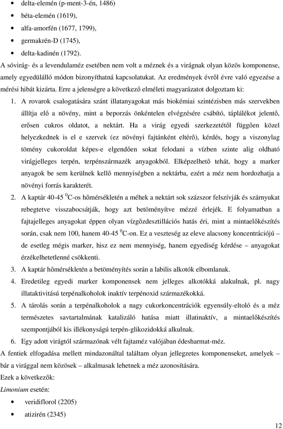 Az eredmények évről évre való egyezése a mérési hibát kizárta. Erre a jelenségre a következő elméleti magyarázatot dolgoztam ki: 1.