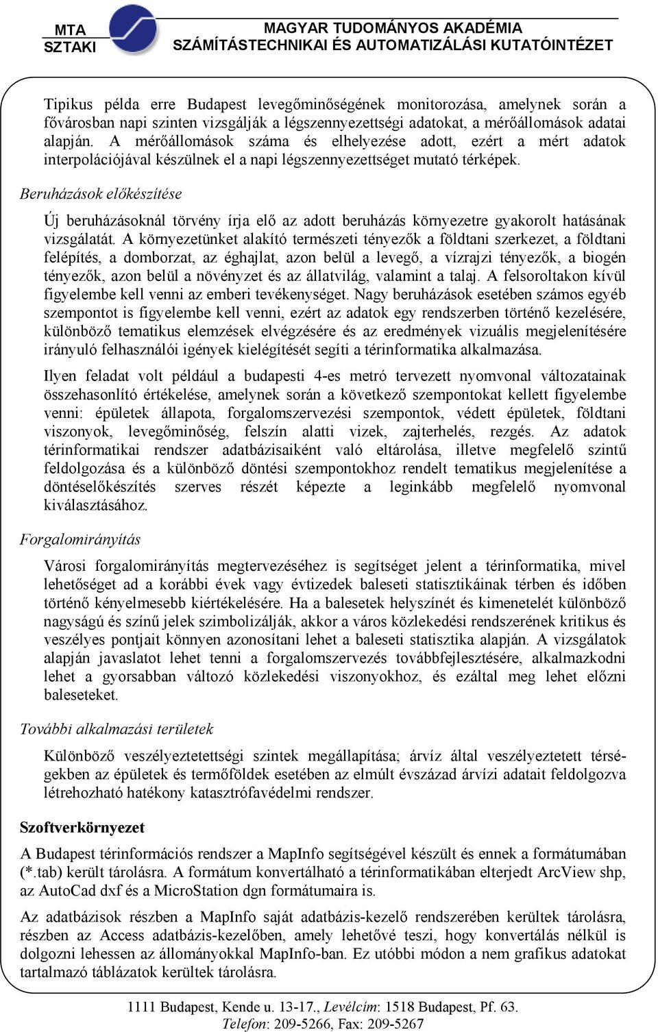 Beruházások elıkészítése Új beruházásoknál törvény írja elı az adott beruházás környezetre gyakorolt hatásának vizsgálatát.