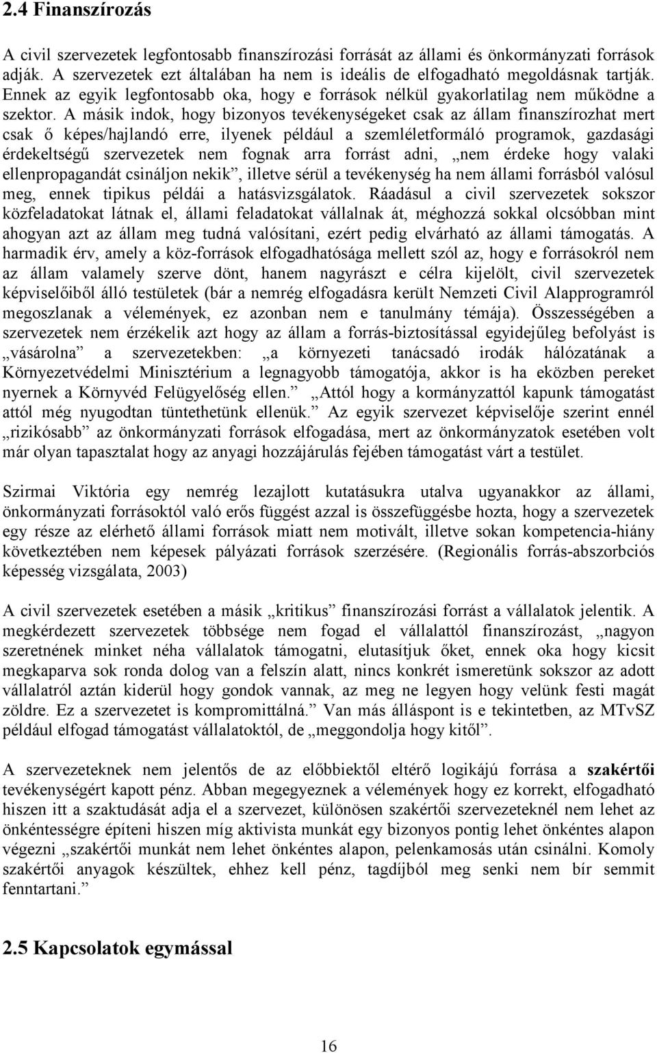 A másik indok, hogy bizonyos tevékenységeket csak az állam finanszírozhat mert csak ı képes/hajlandó erre, ilyenek például a szemléletformáló programok, gazdasági érdekeltségő szervezetek nem fognak