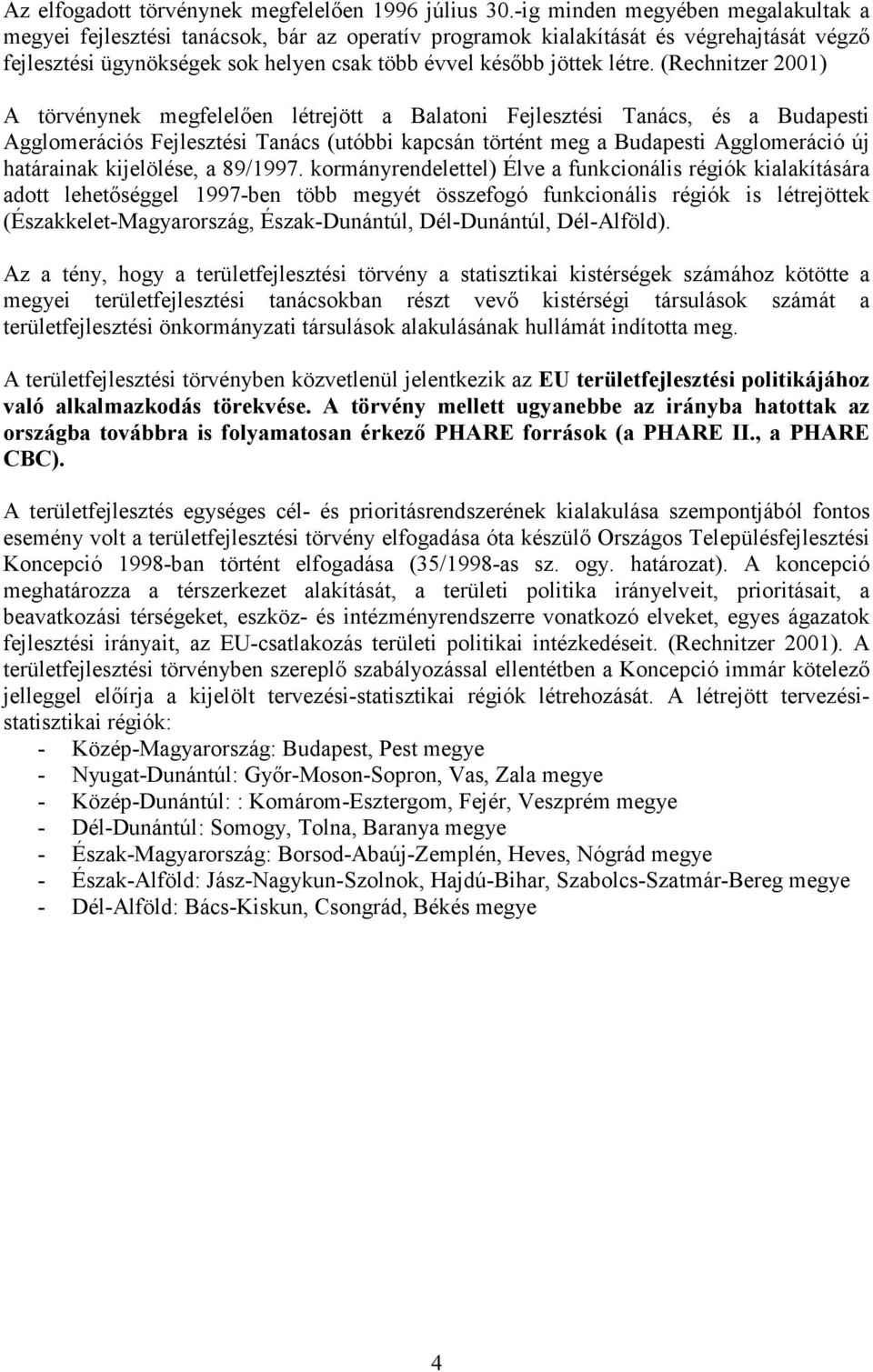 (Rechnitzer 2001) A törvénynek megfelelıen létrejött a Balatoni Fejlesztési Tanács, és a Budapesti Agglomerációs Fejlesztési Tanács (utóbbi kapcsán történt meg a Budapesti Agglomeráció új határainak