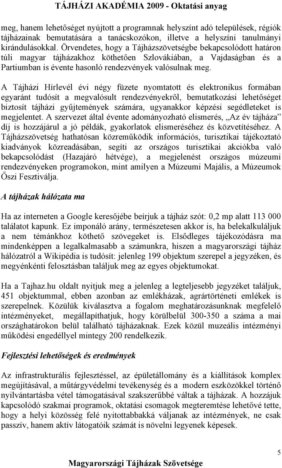 A Tájházi Hírlevél évi négy füzete nyomtatott és elektronikus formában egyaránt tudósít a megvalósult rendezvényekről, bemutatkozási lehetőséget biztosít tájházi gyűjtemények számára, ugyanakkor