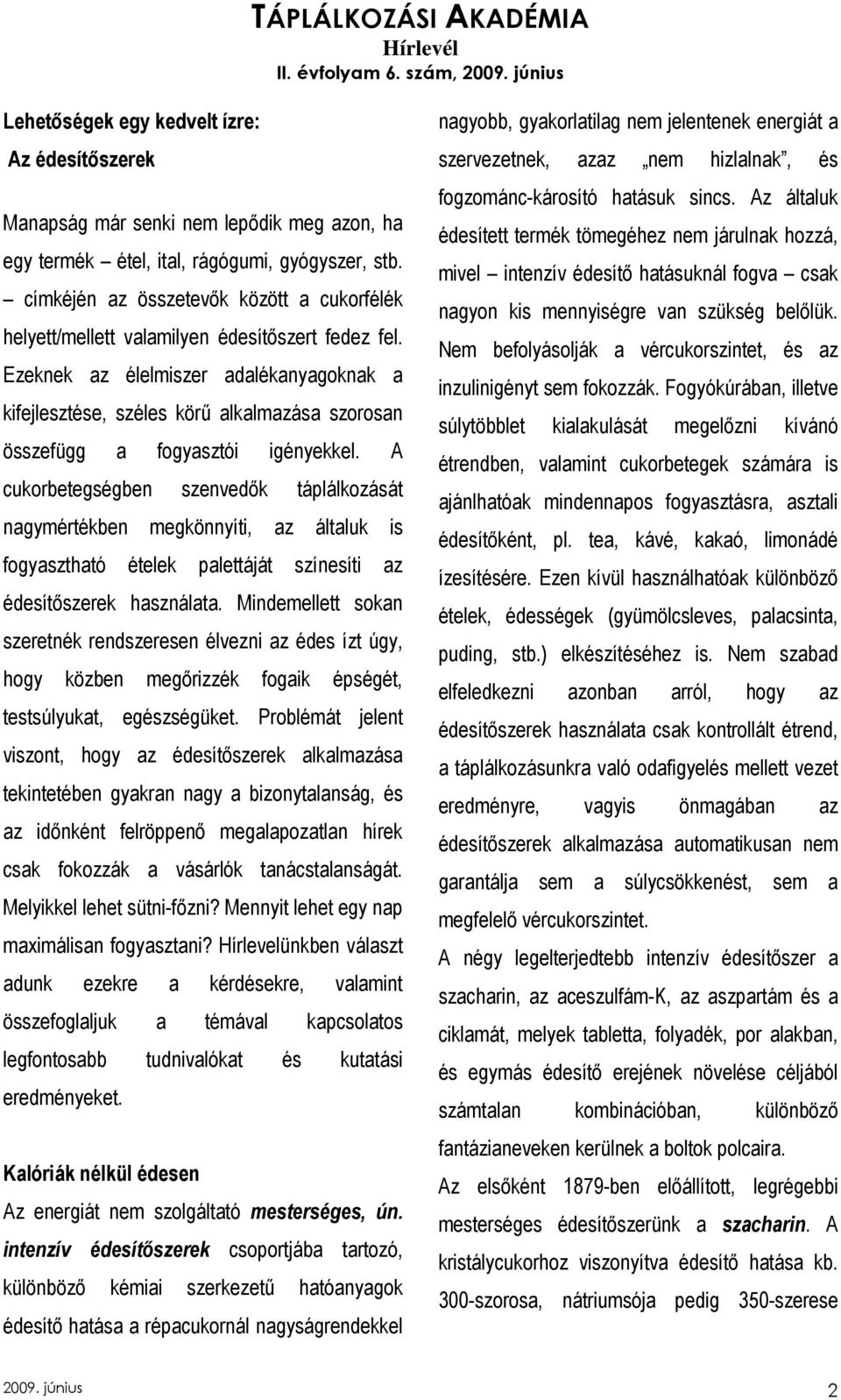 Ezeknek az élelmiszer adalékanyagoknak a kifejlesztése, széles körő alkalmazása szorosan összefügg a fogyasztói igényekkel.