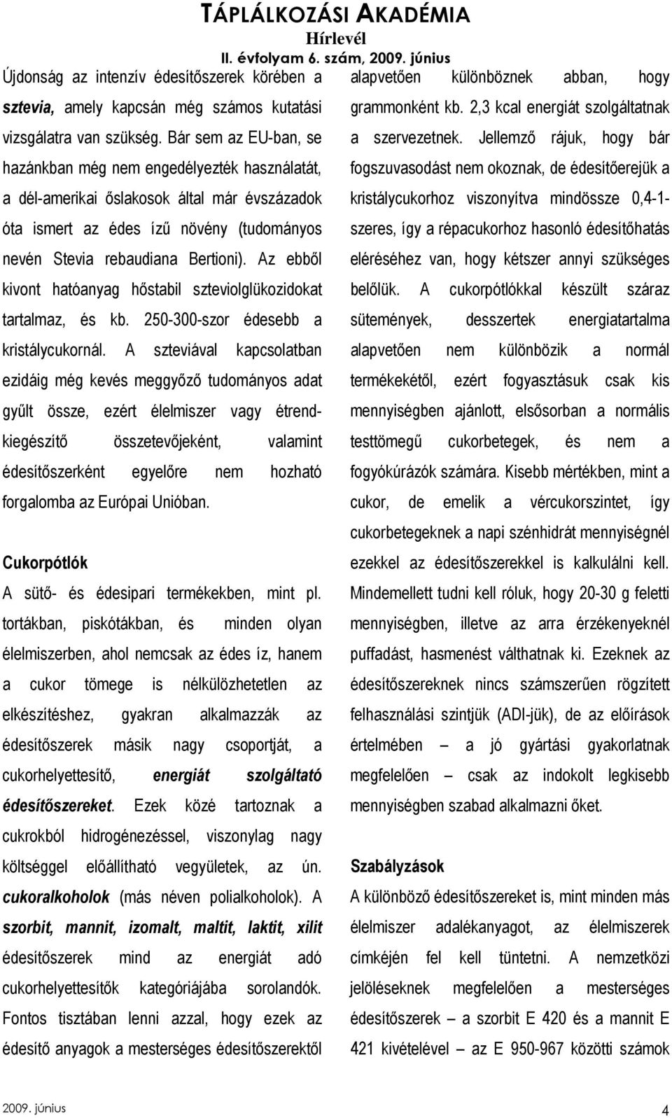 Az ebbıl kivont hatóanyag hıstabil szteviolglükozidokat tartalmaz, és kb. 250-300-szor édesebb a kristálycukornál.