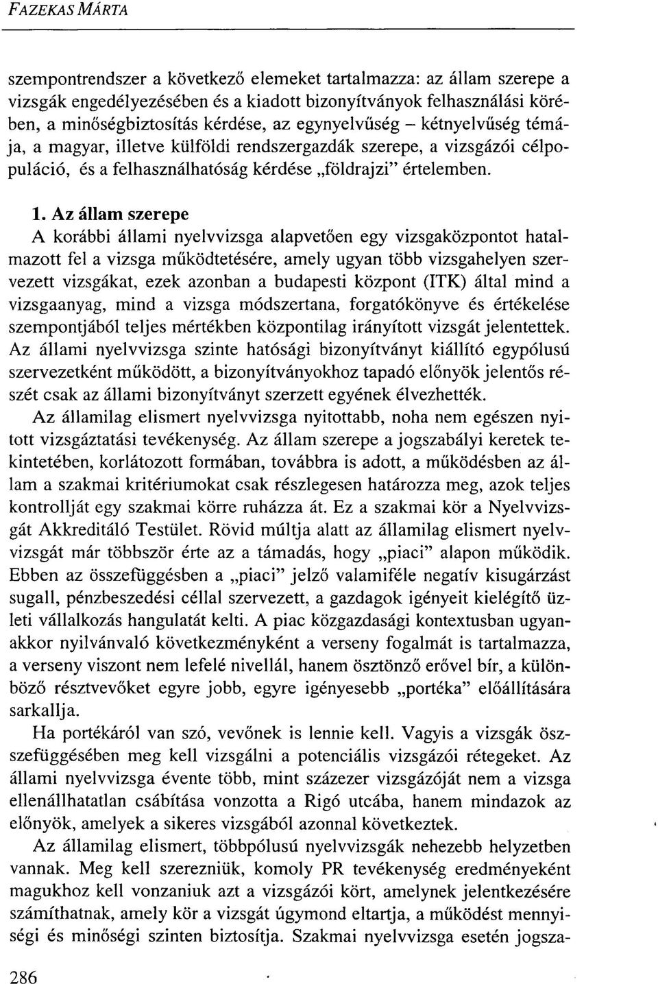 Az állam szerepe A korábbi állami nyelvvizsga alapvetően egy vizsgaközpontot hatalmazott fel a vizsga működtetésére, amely ugyan több vizsgahelyen szervezett vizsgákat, ezek azonban a budapesti