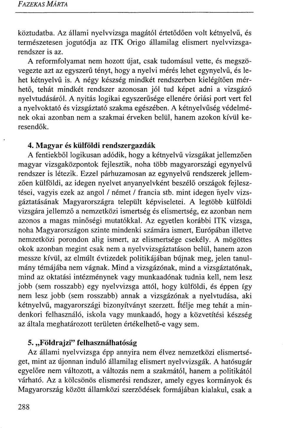 A négy készség mindkét rendszerben kielégítően mérhető, tehát mindkét rendszer azonosan jól tud képet adni a vizsgázó nyelvtudásáról.