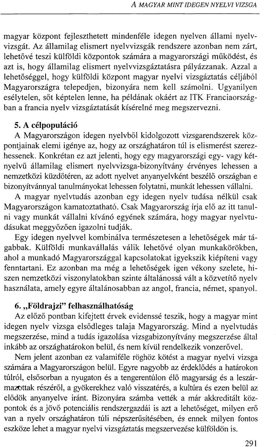 Azzal a lehetőséggel, hogy külföldi központ magyar nyelvi vizsgáztatás céljából Magyarországra telepedjen, bizonyára nem kell számolni.