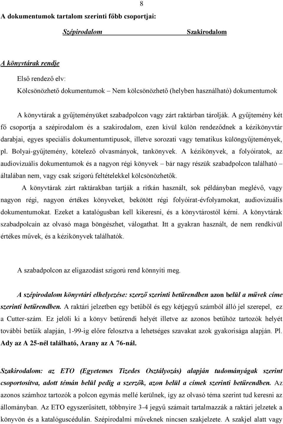 A gyűjtemény két fő csoportja a szépirodalom és a szakirodalom, ezen kívül külön rendeződnek a kézikönyvtár darabjai, egyes speciális dokumentumtípusok, illetve sorozati vagy tematikus