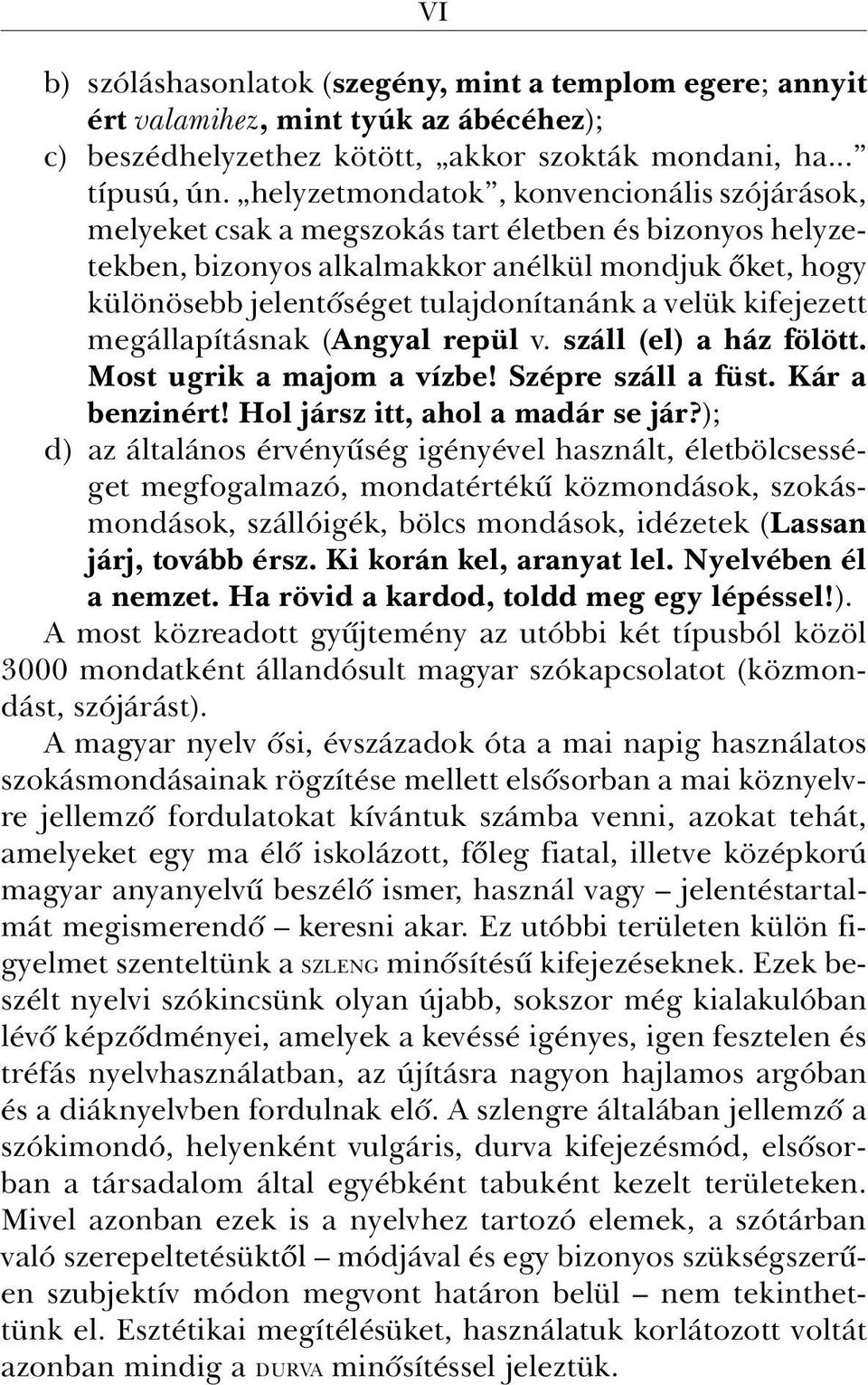 velük kifejezett megállapításnak (Angyal repül v. száll (el) a ház fölött. Most ugrik a majom a vízbe! Szépre száll a füst. Kár a benzinért! Hol jársz itt, ahol a madár se jár?