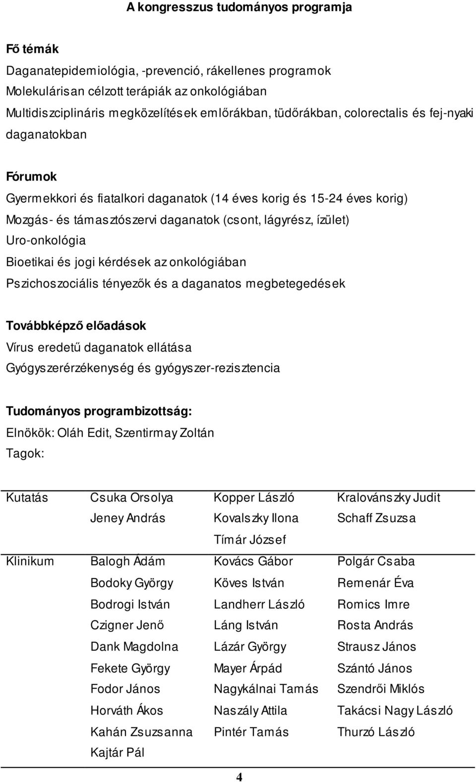 Uro-onkológia Bioetikai és jogi kérdések az onkológiában Pszichoszociális tényezők és a daganatos megbetegedések Továbbképző előadások Vírus eredetű daganatok ellátása Gyógyszerérzékenység és