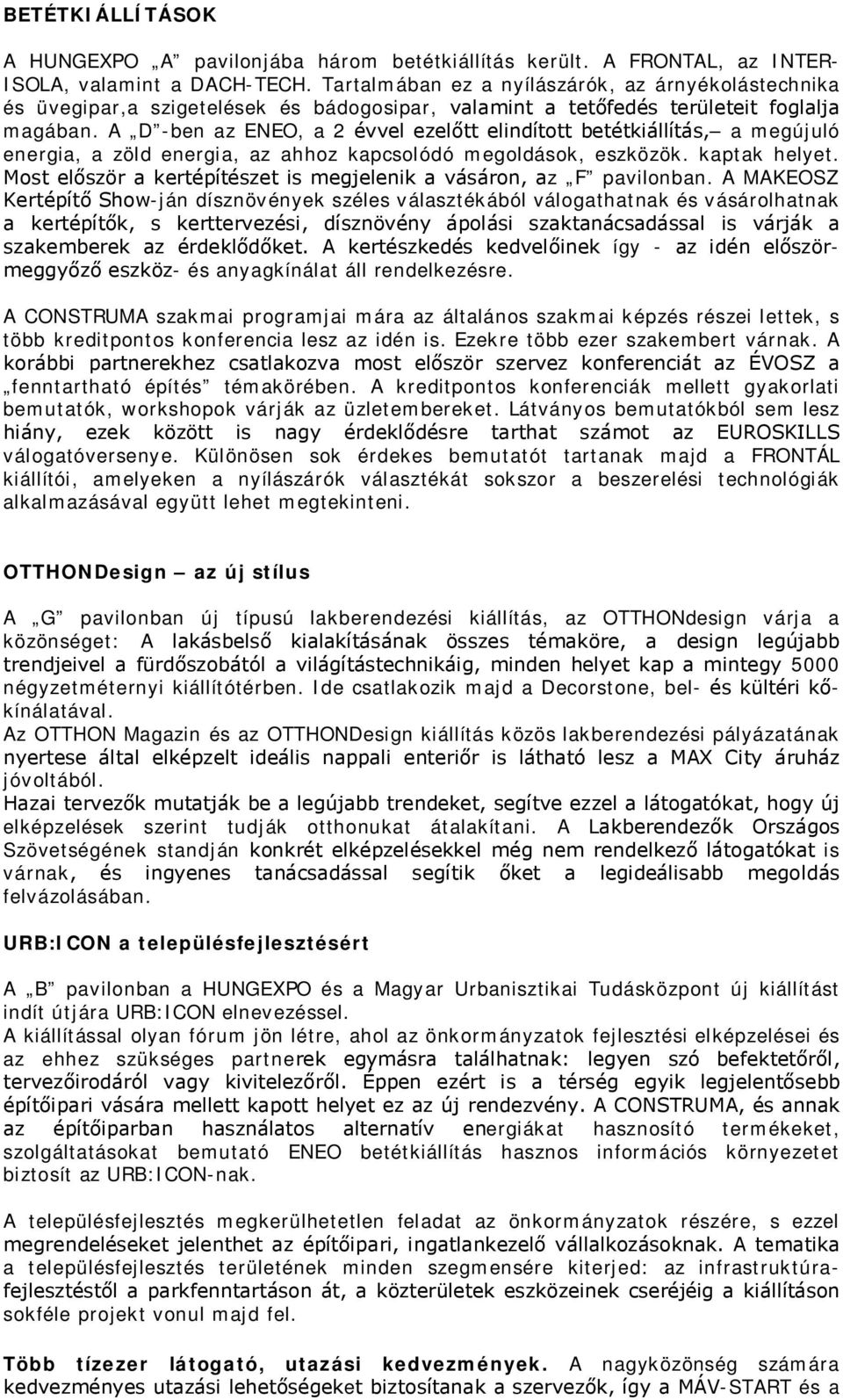 A D -ben az ENEO, a 2 évvel ezelőtt elindított betétkiállítás, a megújuló energia, a zöld energia, az ahhoz kapcsolódó megoldások, eszközök. kaptak helyet.