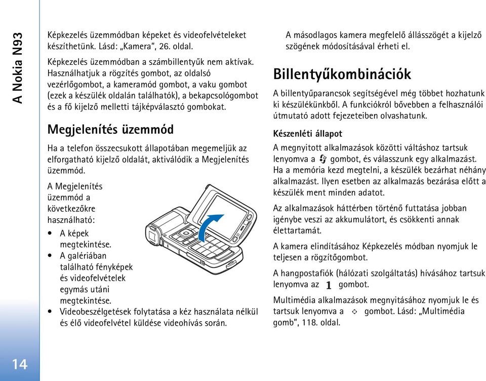 Megjelenítés üzemmód Ha a telefon összecsukott állapotában megemeljük az elforgatható kijelzõ oldalát, aktiválódik a Megjelenítés üzemmód.