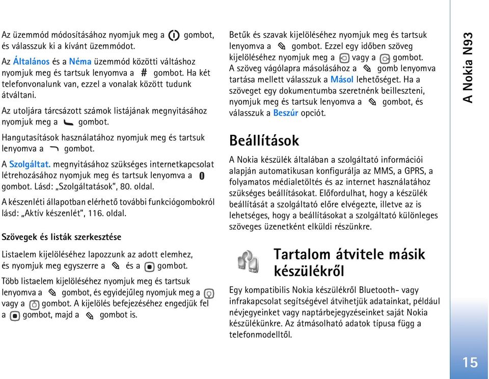 Hangutasítások használatához nyomjuk meg és tartsuk lenyomva a gombot. A Szolgáltat. megnyitásához szükséges internetkapcsolat létrehozásához nyomjuk meg és tartsuk lenyomva a gombot.