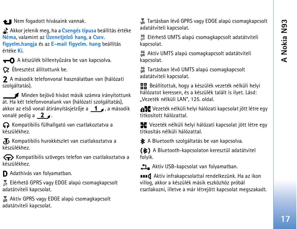 Ha két telefonvonalunk van (hálózati szolgáltatás), akkor az elsõ vonal átirányításjelzõje a, a második vonalé pedig a. Kompatibilis fülhallgató van csatlakoztatva a készülékhez.