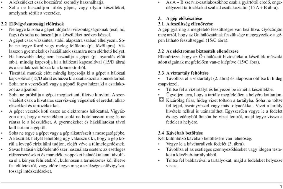 A gépet csak vízszintes, stabil alapzatra szabad elhelyezni. Soha ne tegye forró vagy meleg felületre (pl. fôzôlapra). Válasszon gyermekek és háziállatok számára nem elérhetô helyet.